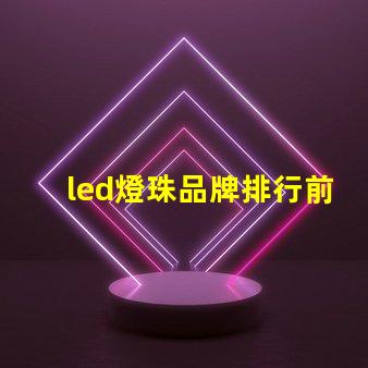 led燈珠品牌排行前十名 led燈珠2835參數(shù)